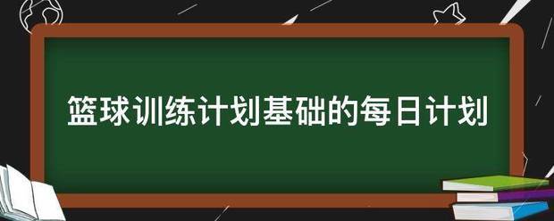 篮球周训练计划包括哪些内容呢英语翻译